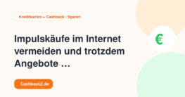 Impulskäufe im Internet vermeiden und trotzdem Angebote nutzen – Kreditkarten + Cashback / Sparen
