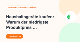Haushaltsgeräte kaufen: Warum der niedrigste Produktpreis nicht immer gewinnt – Cashback – Grundlagen / Erklärung